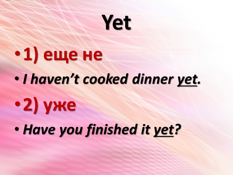 Yet  1) еще не I haven’t cooked dinner yet. 2) уже Have you